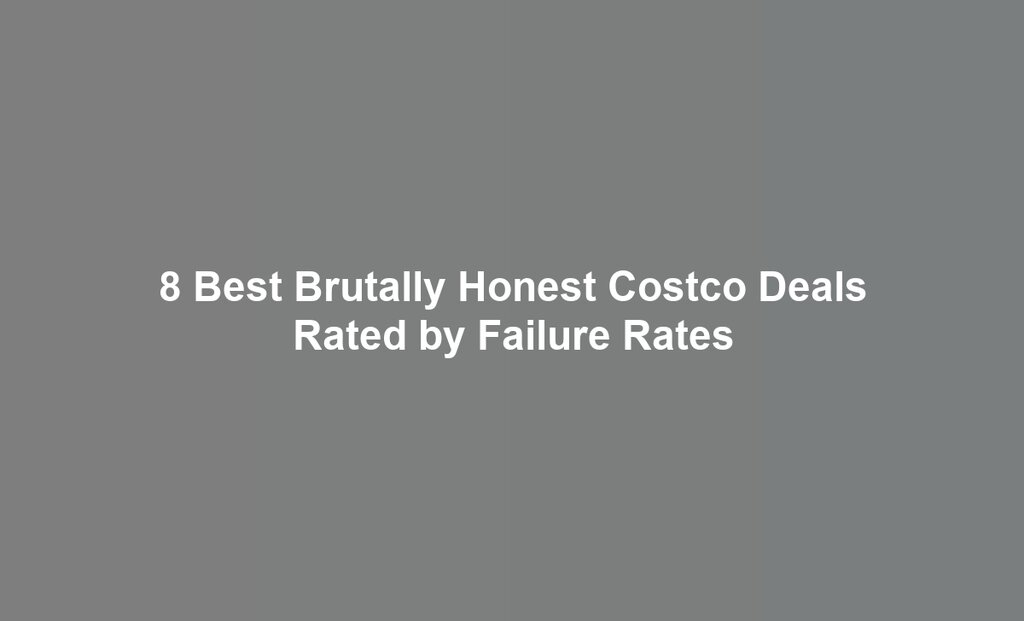 8 Best Brutally Honest Costco Deals Rated by Failure Rates