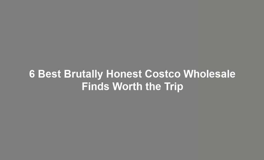 6 Best Brutally Honest Costco Wholesale Finds Worth the Trip