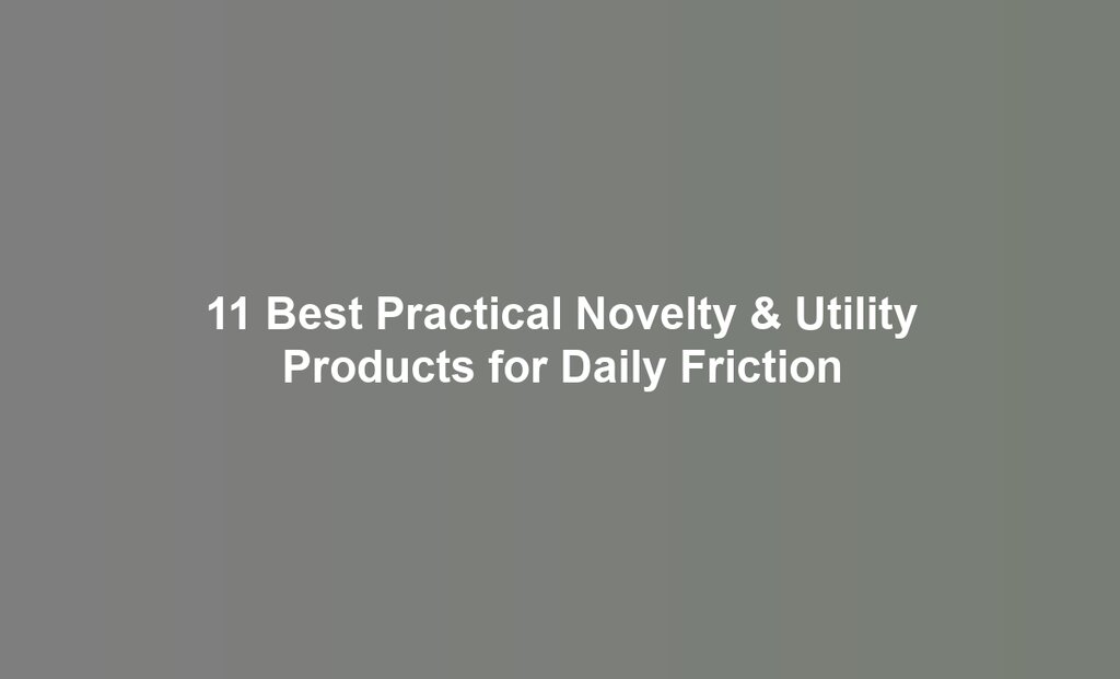 11 Best Practical Novelty & Utility Products for Daily Friction