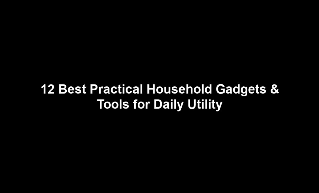 12 Best Practical Household Gadgets & Tools for Daily Utility