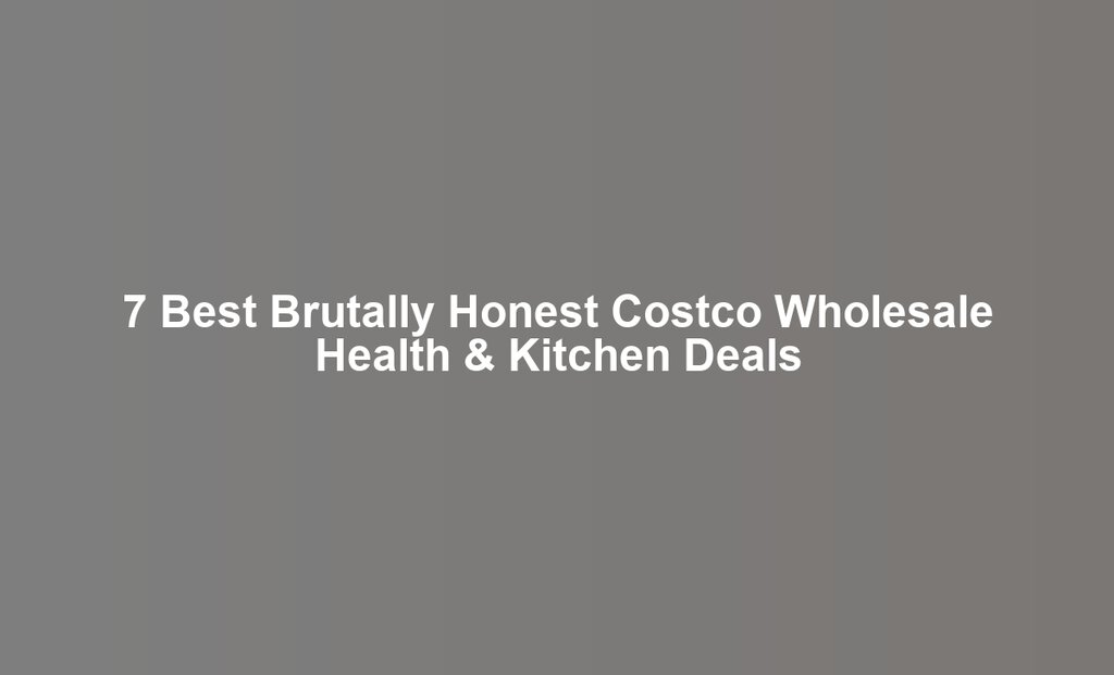 7 Best Brutally Honest Costco Wholesale Health & Kitchen Deals