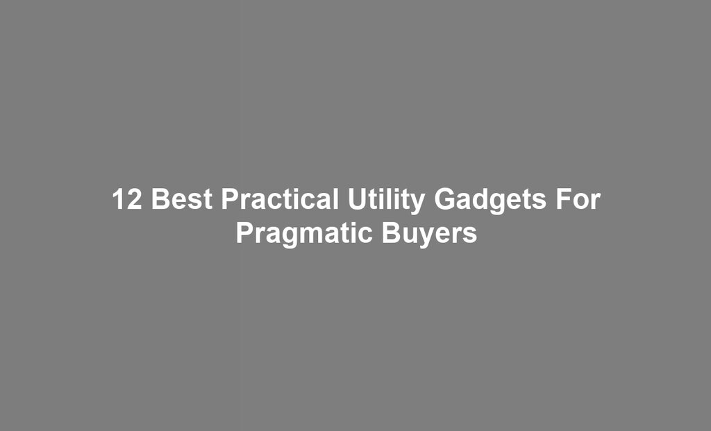 12 Best Practical Utility Gadgets For Pragmatic Buyers