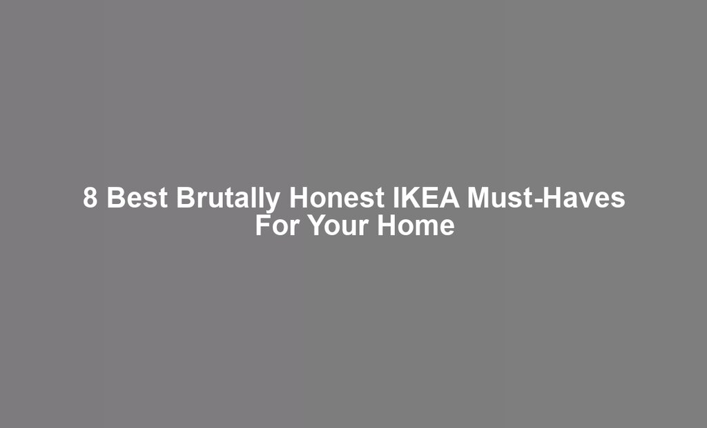 8 Best Brutally Honest IKEA Must-Haves For Your Home