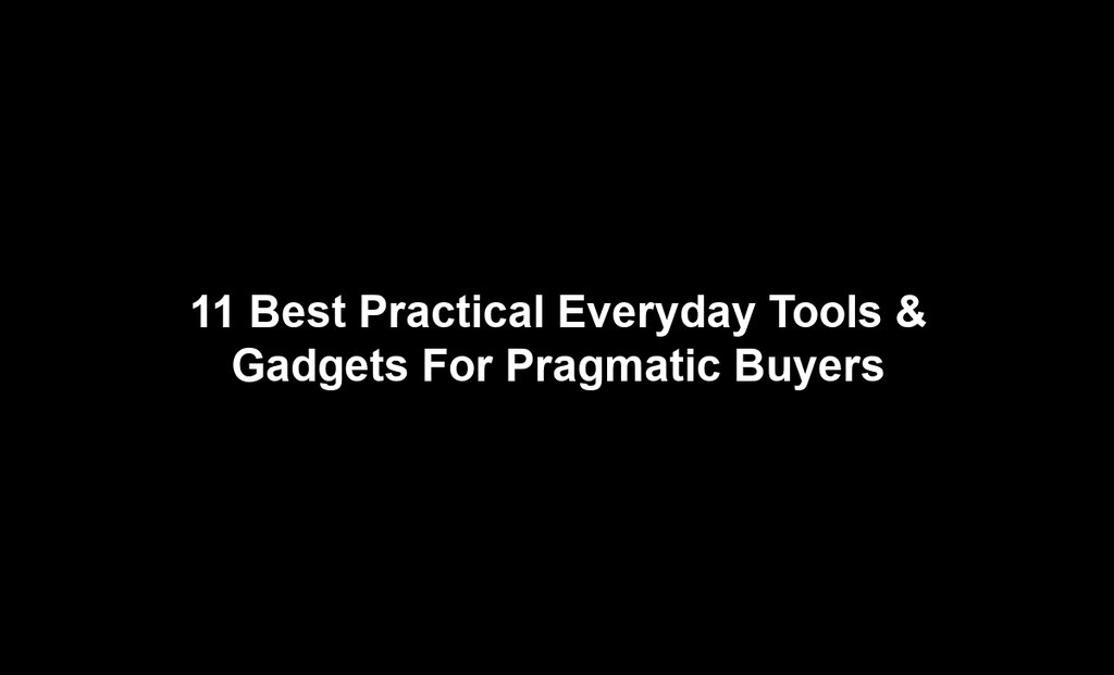 11 Best Practical Everyday Tools & Gadgets For Pragmatic Buyers