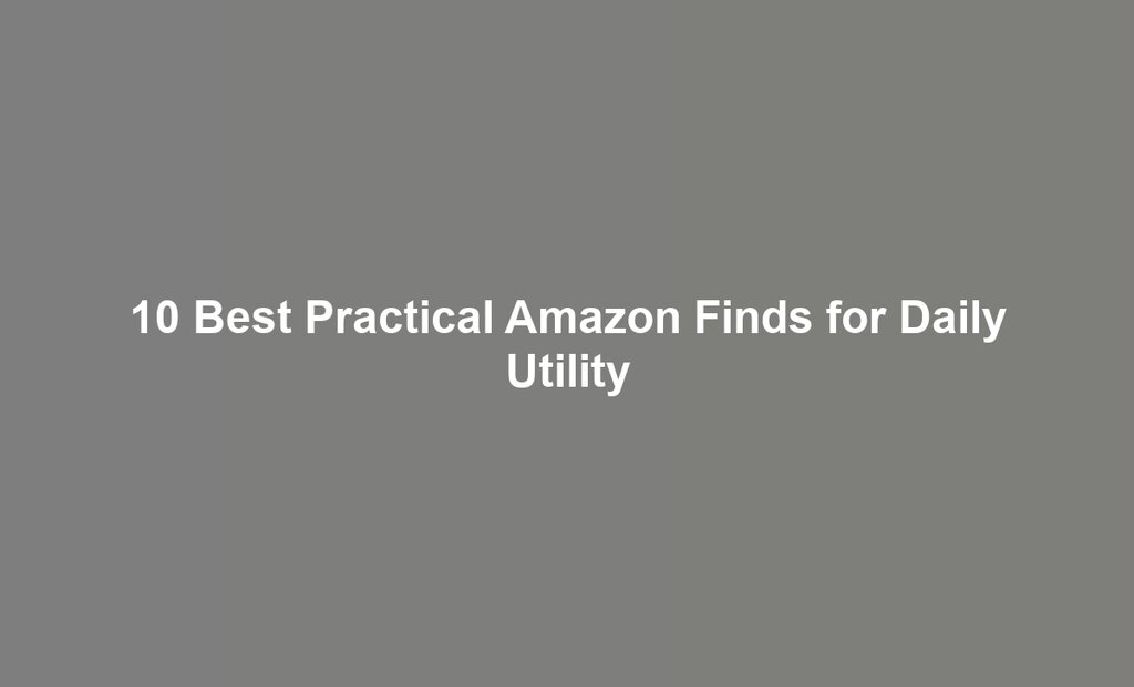 10 Best Practical Amazon Finds for Daily Utility