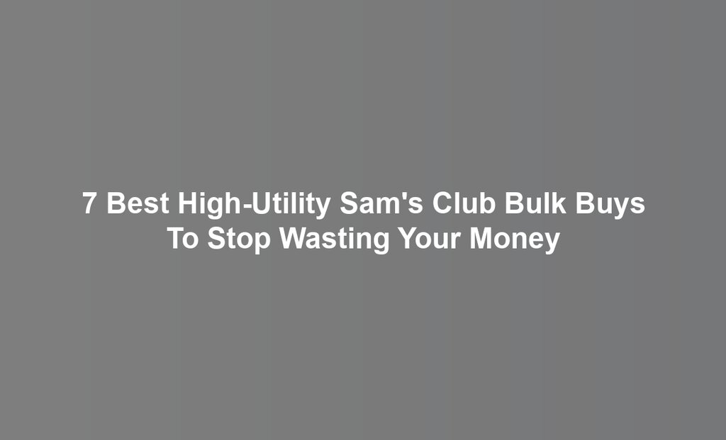 7 Best High-Utility Sam's Club Bulk Buys To Stop Wasting Your Money
