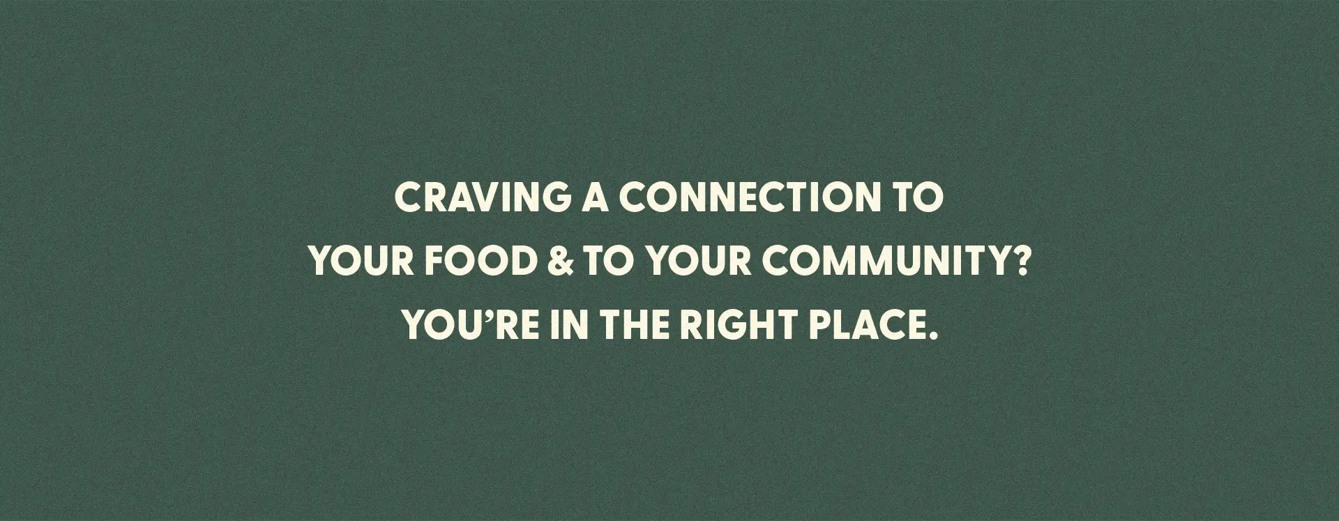Text graphic on a green background stating, "Craving a connection to your food & community? You're in the right place." Highlights the co-op’s focus on local food and sustainability.