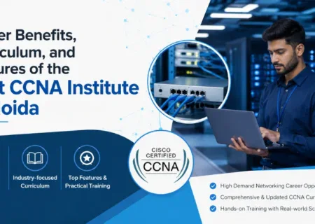 Career Benefits, Curriculum, and Features of the Best CCNA Institute in Noida