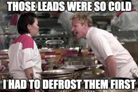 Meme image of Gordon Ramsay showing "those leads were so cold I had to defrost them first"