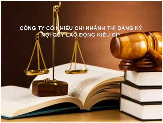 Công ty có nhiều chi nhánh thì đăng ký nội quy lao động như thế nào?