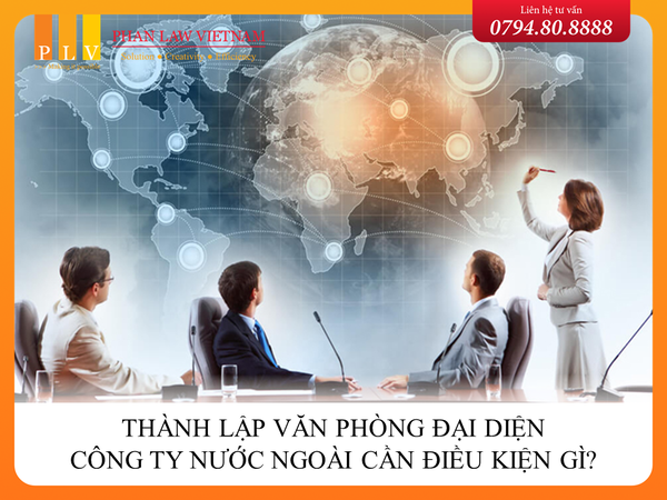 Thành lập văn phòng đại diện công ty nước ngoài cần điều kiện gì?