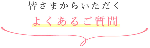 皆さまからいただくよくあるご質問