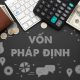 Vốn pháp định là gì? Các ngành nghề kinh doanh yêu cầu vốn pháp định