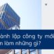 Thành lập công ty mới cần làm những gì