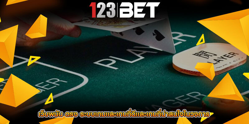 เว็บพนัน ตรง ระบบเกมเเละเกมที่ดีเเละเกมที่น่าสนใจในวงการ