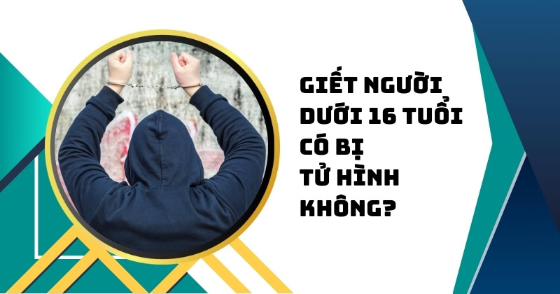 giết người dưới 16 tuổi có bị tử hình không