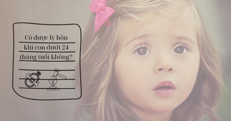 Có được ly hôn khi con dưới 24 tháng tuổi không