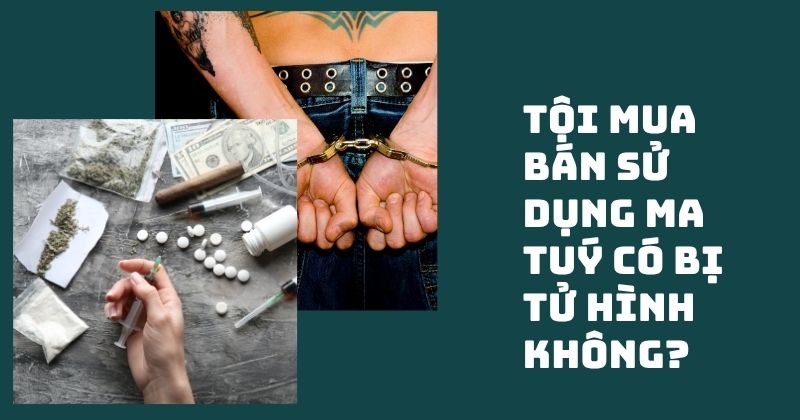 Tội mua bán sử dụng ma tuý có bị tử hình không