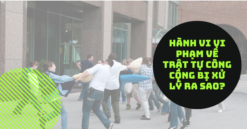 Hành vi vi phạm về trật tự công cộng bị xử lý ra sao