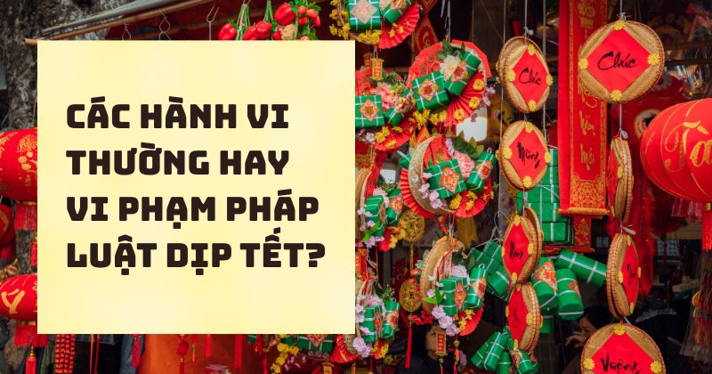 Các hành vi thường hay vi phạm pháp luật dịp Tết