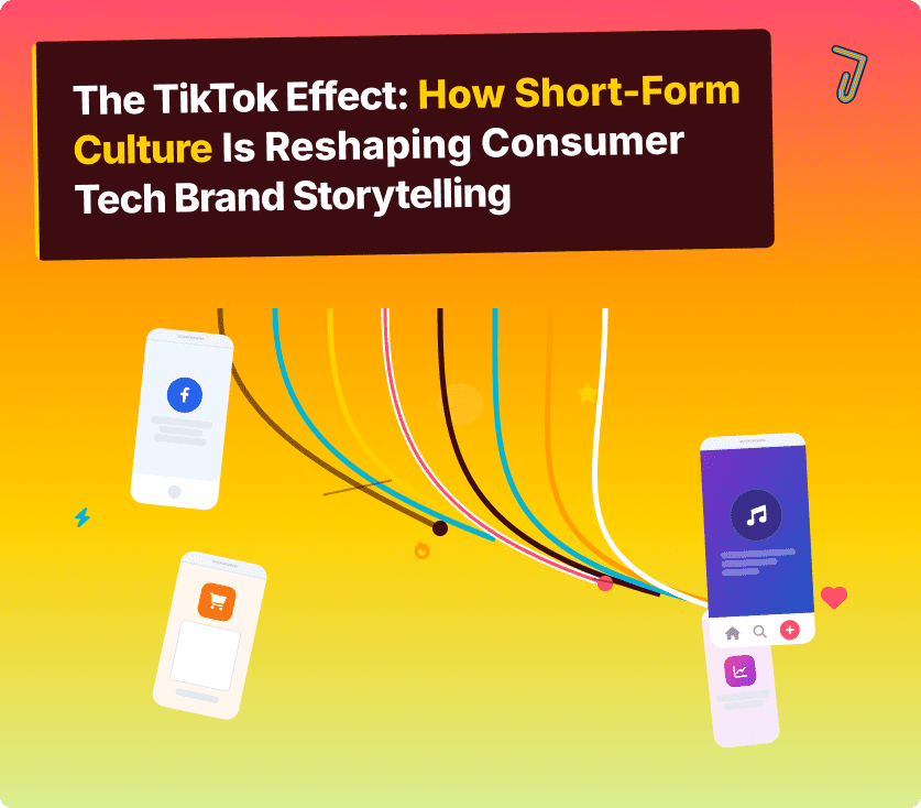 The TikTok Effect: How Short Form Culture Is Reshaping Consumer Tech Brand Storytelling