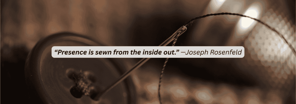 Presence is sewn from the inside out – quote by Joseph Rosenfeld Close-up of a needle and thread sewing a button onto textured fabric, with quote overlay: “Presence is sewn from the inside out.” —Joseph Rosenfeld