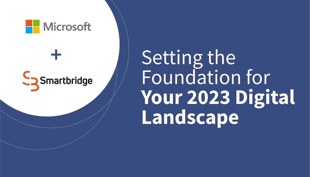 Microsoft + Smartbridge – Setting the Foundation for Your 2023 Digital Landscape