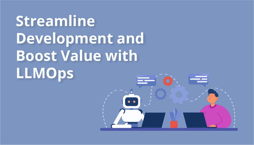 LLMOps: Streamline Development and Boost Value