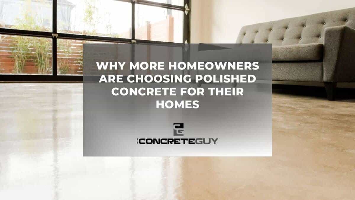 Why More Homeowners Are Choosing Polished Concrete For Their Homes