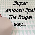 Super smooth lips – the frugal way….