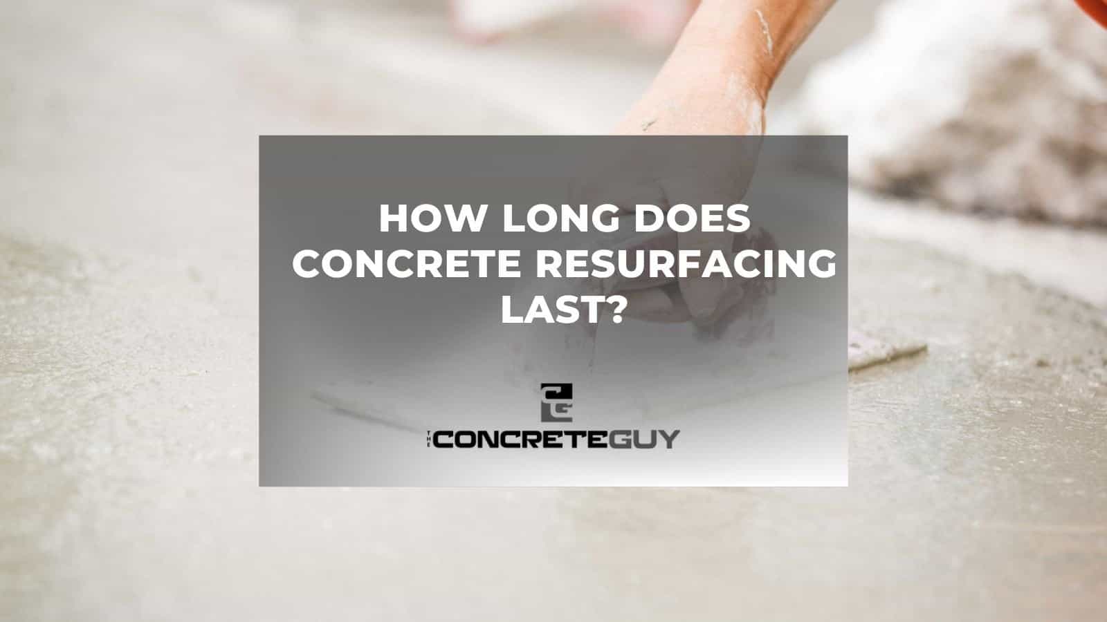 How Long Does Concrete Resurfacing Last