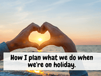 How I plan what we do when we’re on holiday.