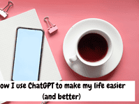 How I use ChatGPT to make my life easier (and better)