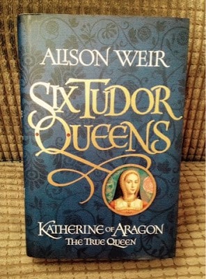 Six Tudor Queens - Katherine of Aragon by Alison Weir