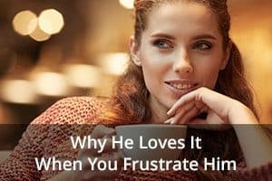 Why He Loves It When You Frustrate Him