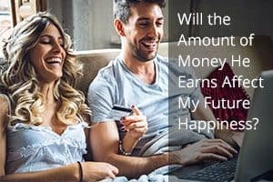 Will the Amount of Money He Earns Affect My Future Happiness?