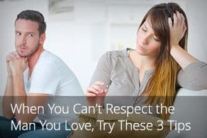 When You Can’t Respect the Man You Love, Try These 3 Tips