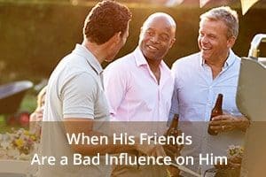 When His Friends Are a Bad Influence on Him