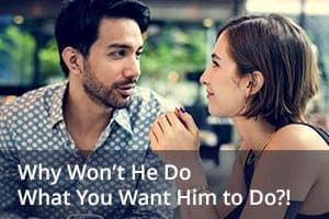 Why Won’t He Do What You Want Him to Do?!