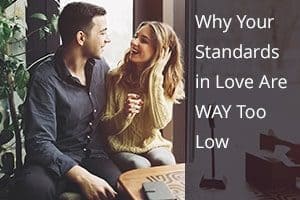Why Your Standards in Love Are WAY Too Low