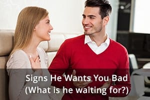 Signs He Wants You Bad (What is he waiting for?)