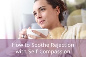How to Soothe Rejection with Self-Compassion
