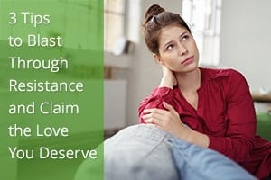 3 Tips to Blast Through Resistance and Claim the Love You Deserve