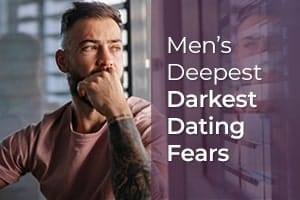 Men’s Deepest Darkest Dating Fears