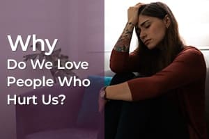 Why Do We Love People Who Hurt Us?