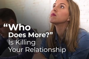 “Who Does More?” Is Killing Your Relationship