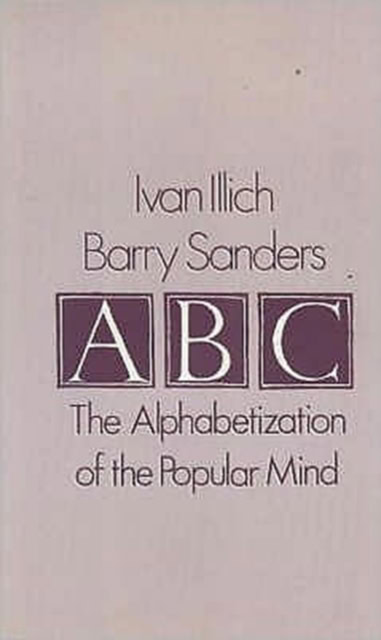 ABC, The Alphabetization of the Popular Mind by Ivan Illich and Barry Sanders