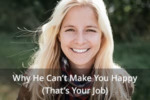 Why He Can’t Make You Happy (That’s Your Job)