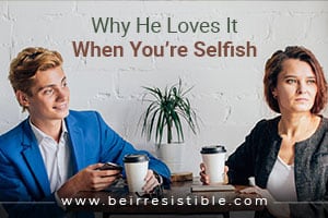 Why He Loves It When You’re Selfish