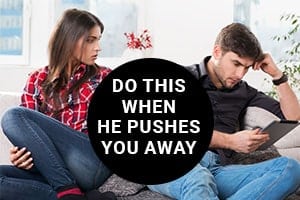 Do THIS When He Pushes You Away